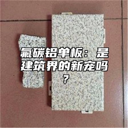 氟碳鋁單板：是建筑界的新寵嗎？